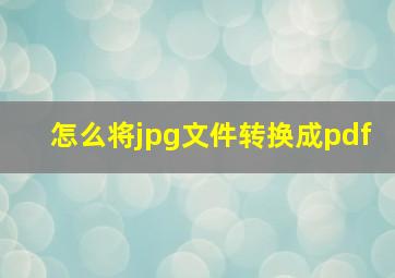 怎么将jpg文件转换成pdf