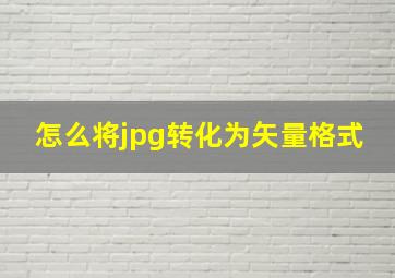 怎么将jpg转化为矢量格式