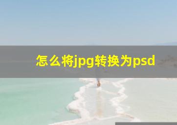 怎么将jpg转换为psd