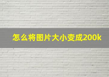 怎么将图片大小变成200k