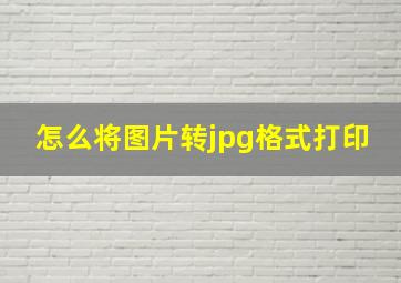 怎么将图片转jpg格式打印