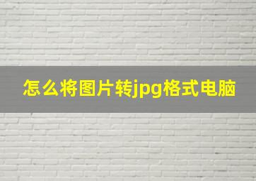 怎么将图片转jpg格式电脑