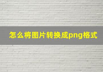 怎么将图片转换成png格式