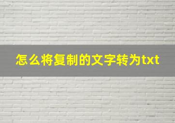 怎么将复制的文字转为txt