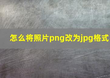 怎么将照片png改为jpg格式