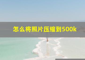 怎么将照片压缩到500k