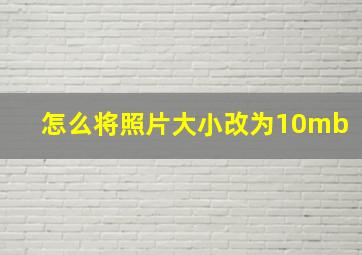 怎么将照片大小改为10mb