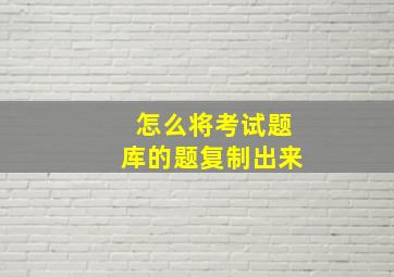 怎么将考试题库的题复制出来