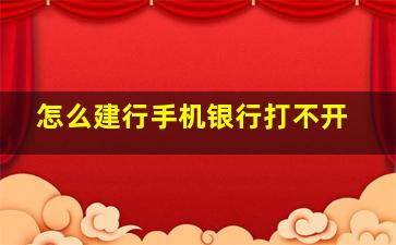 怎么建行手机银行打不开