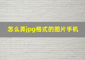 怎么弄jpg格式的图片手机