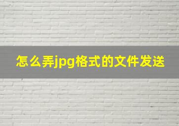 怎么弄jpg格式的文件发送