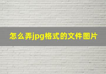 怎么弄jpg格式的文件图片