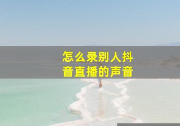 怎么录别人抖音直播的声音