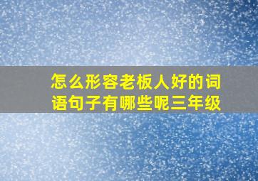 怎么形容老板人好的词语句子有哪些呢三年级