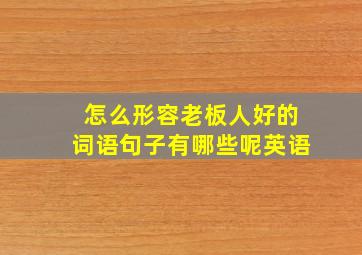 怎么形容老板人好的词语句子有哪些呢英语