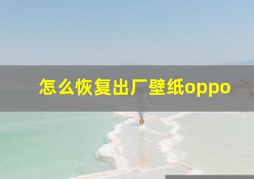 怎么恢复出厂壁纸oppo