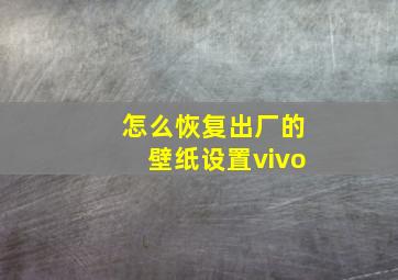 怎么恢复出厂的壁纸设置vivo