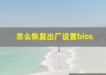 怎么恢复出厂设置bios