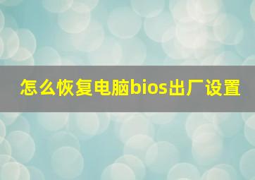 怎么恢复电脑bios出厂设置