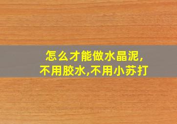 怎么才能做水晶泥,不用胶水,不用小苏打