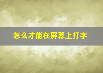 怎么才能在屏幕上打字