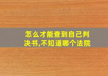 怎么才能查到自己判决书,不知道哪个法院