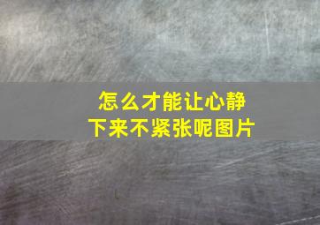 怎么才能让心静下来不紧张呢图片