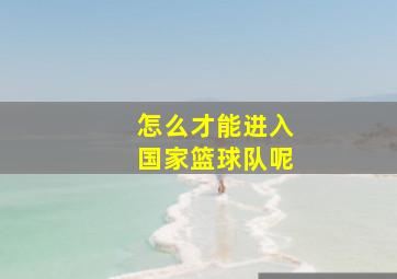 怎么才能进入国家篮球队呢