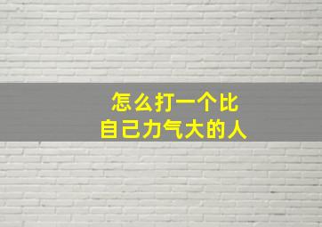 怎么打一个比自己力气大的人