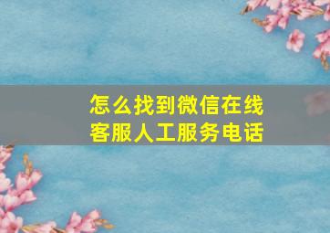 怎么找到微信在线客服人工服务电话