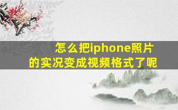 怎么把iphone照片的实况变成视频格式了呢