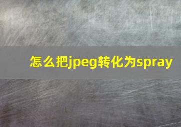 怎么把jpeg转化为spray