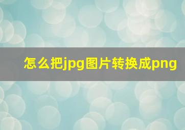 怎么把jpg图片转换成png