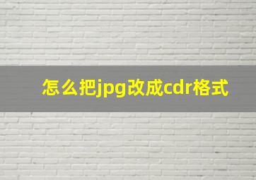 怎么把jpg改成cdr格式