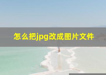 怎么把jpg改成图片文件