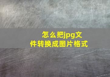 怎么把jpg文件转换成图片格式