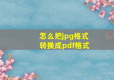 怎么把jpg格式转换成pdf格式