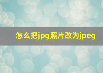 怎么把jpg照片改为jpeg