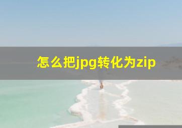 怎么把jpg转化为zip