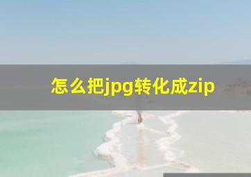 怎么把jpg转化成zip