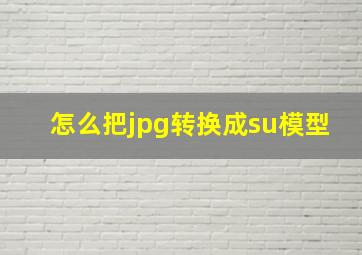 怎么把jpg转换成su模型