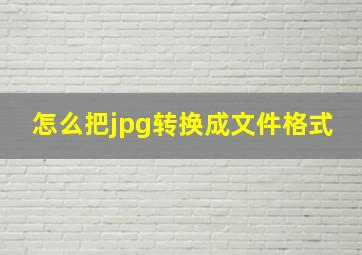 怎么把jpg转换成文件格式