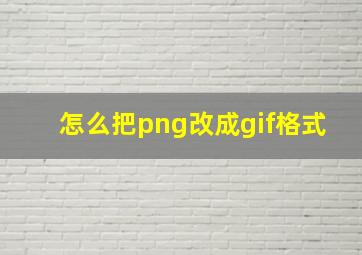 怎么把png改成gif格式