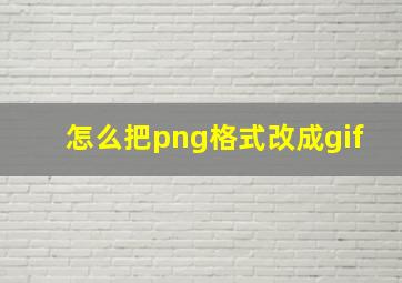 怎么把png格式改成gif