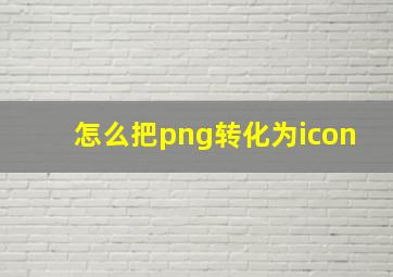 怎么把png转化为icon