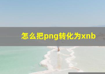 怎么把png转化为xnb