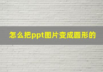 怎么把ppt图片变成圆形的