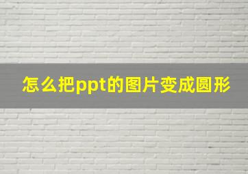 怎么把ppt的图片变成圆形