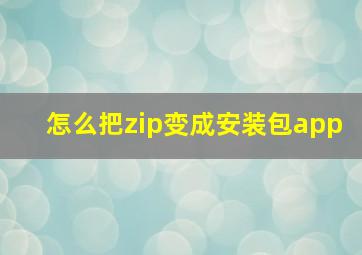 怎么把zip变成安装包app