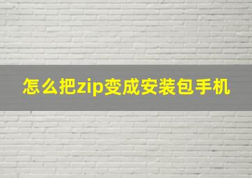 怎么把zip变成安装包手机